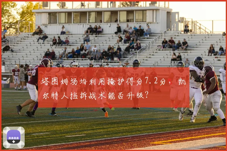 塔图姆场均利用掩护得分7.2分，凯尔特人挡拆战术能否升级？