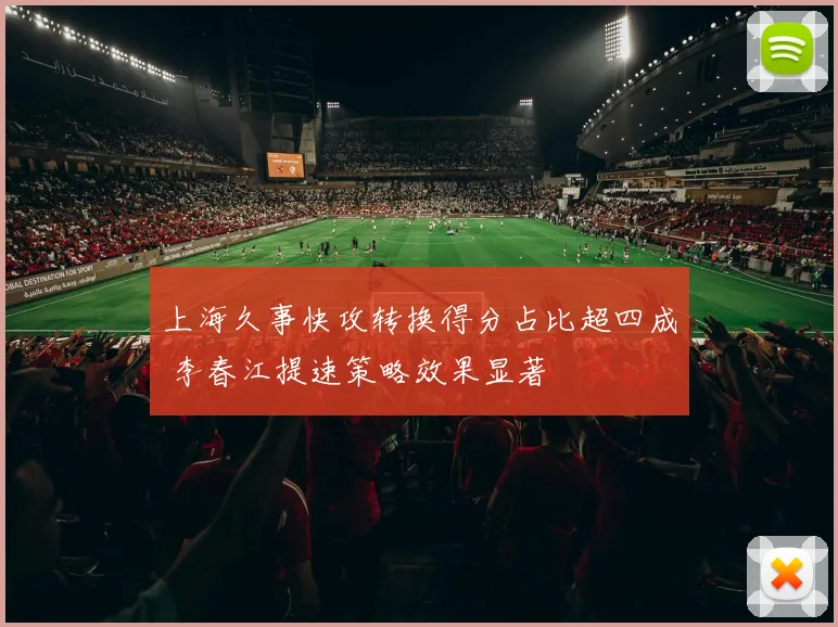 上海久事快攻转换得分占比超四成 李春江提速策略效果显著