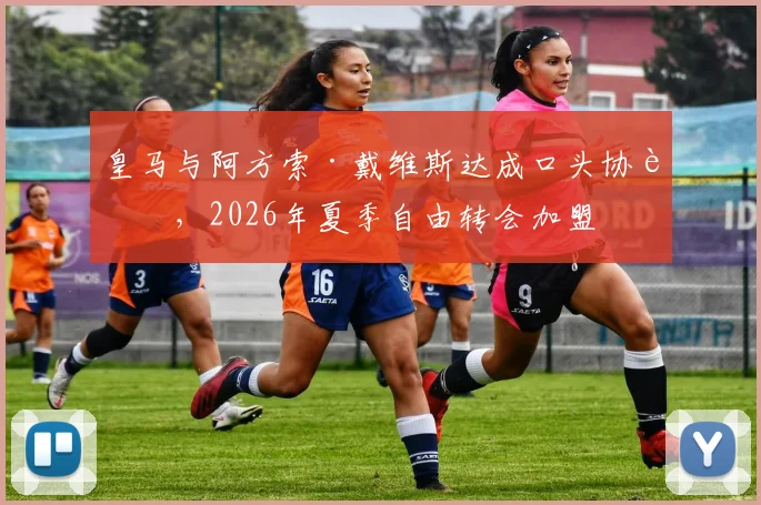 皇马与阿方索·戴维斯达成口头协议，2026年夏季自由转会加盟