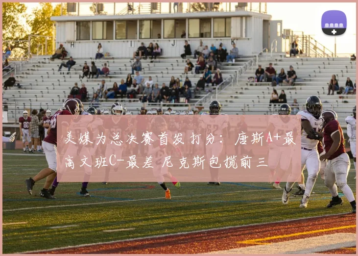 美媒为总决赛首发打分：唐斯A+最高文班C-最差 尼克斯包揽前三